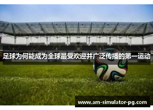 足球为何能成为全球最受欢迎并广泛传播的第一运动