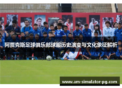 阿贾克斯足球俱乐部球服历史演变与文化象征解析