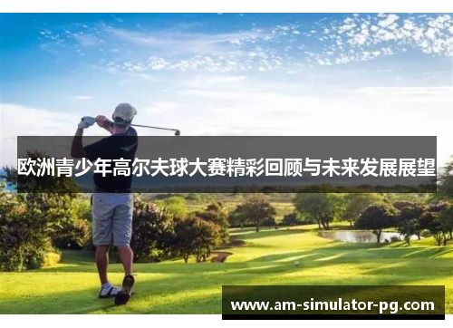 欧洲青少年高尔夫球大赛精彩回顾与未来发展展望