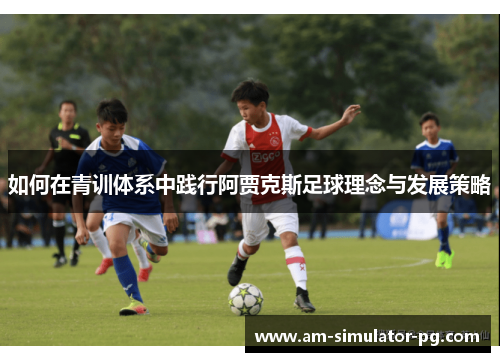 如何在青训体系中践行阿贾克斯足球理念与发展策略