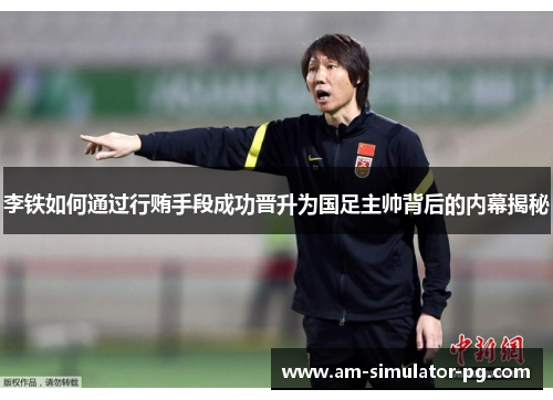 李铁如何通过行贿手段成功晋升为国足主帅背后的内幕揭秘 李铁如何通过行贿手段成功晋升为国足主帅背后的内幕揭秘