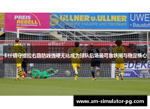 卡什镇守维拉右路防线强硬无比成为球队后场最可靠铁闸与稳定核心