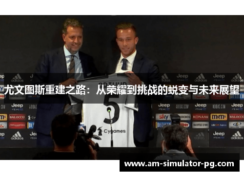 尤文图斯重建之路：从荣耀到挑战的蜕变与未来展望