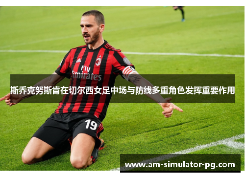 斯乔克努斯肯在切尔西女足中场与防线多重角色发挥重要作用