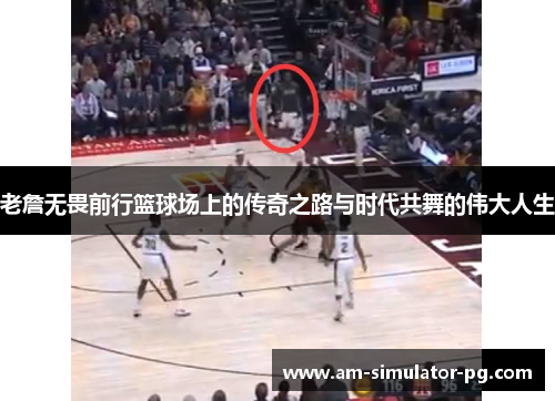 老詹无畏前行篮球场上的传奇之路与时代共舞的伟大人生