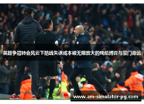 英超争冠转会风云下防线失误成本被无限放大的残酷博弈与豪门命运