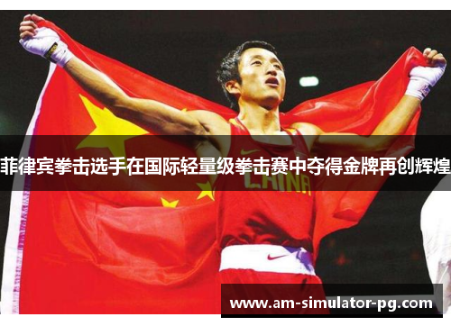 菲律宾拳击选手在国际轻量级拳击赛中夺得金牌再创辉煌