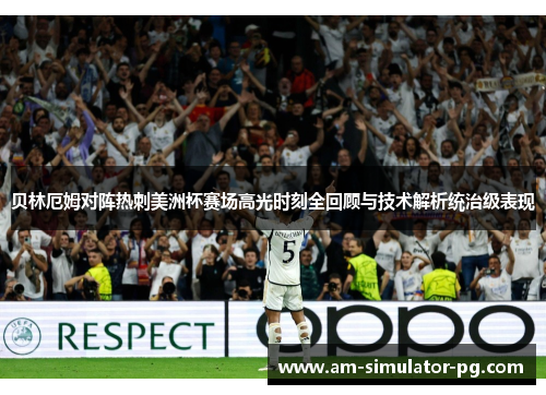 贝林厄姆对阵热刺美洲杯赛场高光时刻全回顾与技术解析统治级表现