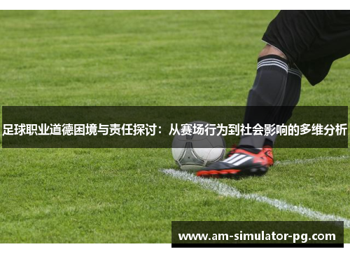 足球职业道德困境与责任探讨：从赛场行为到社会影响的多维分析