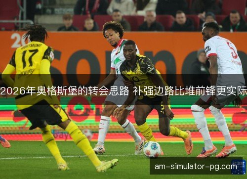 2026年奥格斯堡的转会思路 补强边路比堆前锋更实际